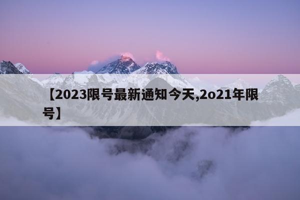 【2023限号最新通知今天,2o21年限号】