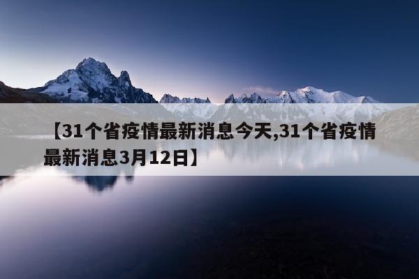 【31个省疫情最新消息今天,31个省疫情最新消息3月12日】
