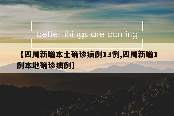 【四川新增本土确诊病例13例,四川新增1例本地确诊病例】