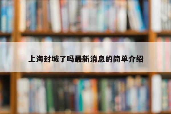 上海封城了吗最新消息的简单介绍