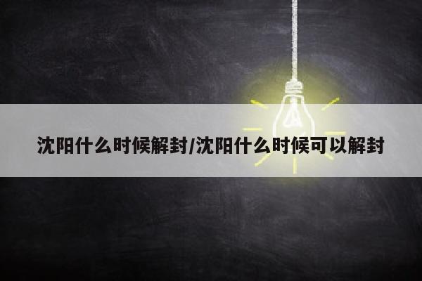 沈阳什么时候解封/沈阳什么时候可以解封