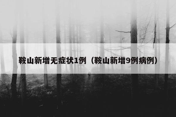 鞍山新增无症状1例（鞍山新增9例病例）