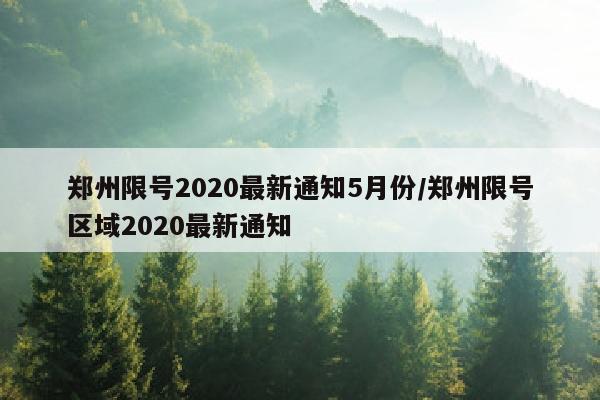 郑州限号2020最新通知5月份/郑州限号区域2020最新通知