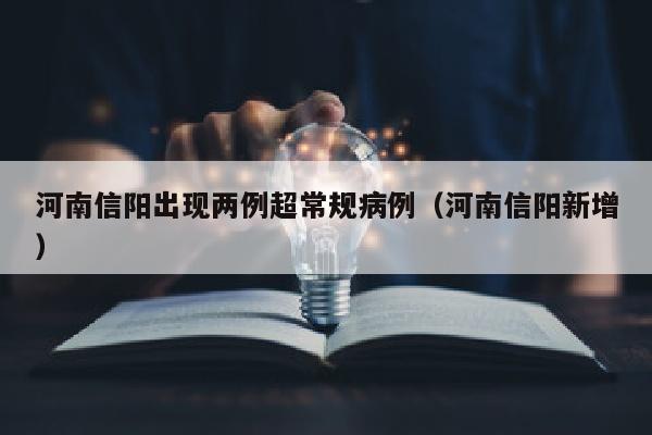 河南信阳出现两例超常规病例（河南信阳新增）