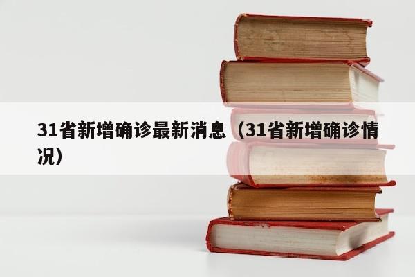 31省新增确诊最新消息（31省新增确诊情况）
