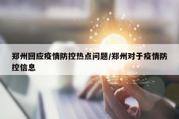 郑州回应疫情防控热点问题/郑州对于疫情防控信息