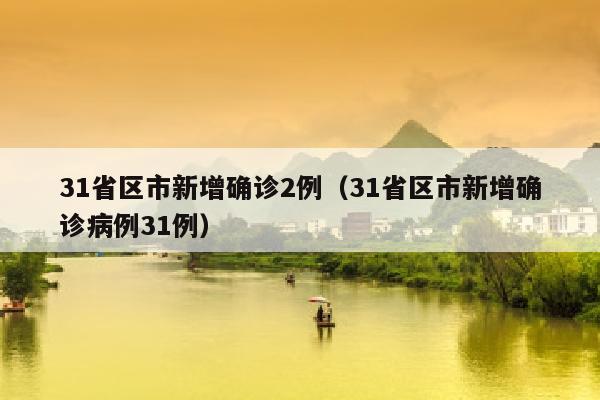 31省区市新增确诊2例（31省区市新增确诊病例31例）
