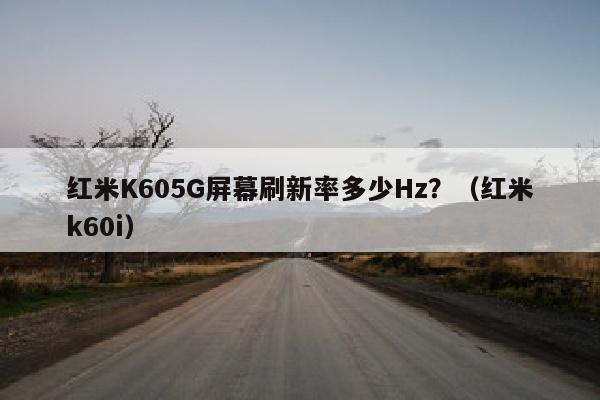 红米K605G屏幕刷新率多少Hz？（红米k60i）
