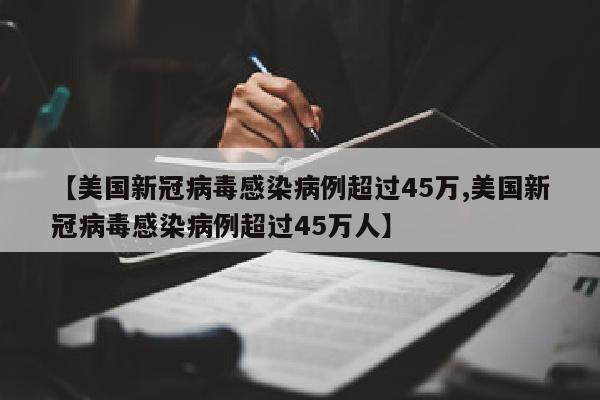 【美国新冠病毒感染病例超过45万,美国新冠病毒感染病例超过45万人】