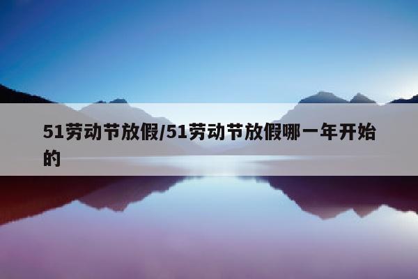 51劳动节放假/51劳动节放假哪一年开始的