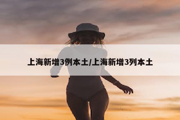 上海新增3例本土/上海新增3列本土