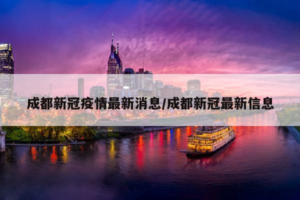 成都新冠疫情最新消息/成都新冠最新信息