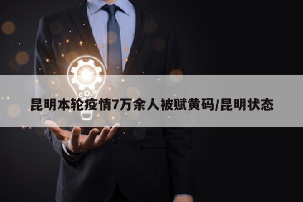 昆明本轮疫情7万余人被赋黄码/昆明状态