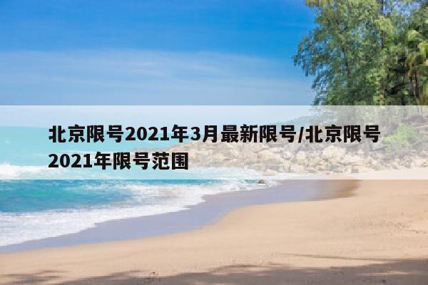 北京限号2021年3月最新限号/北京限号2021年限号范围