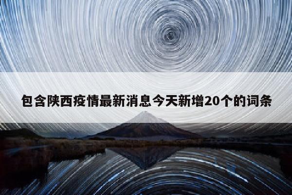 包含陕西疫情最新消息今天新增20个的词条