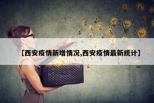 【西安疫情新增情况,西安疫情最新统计】