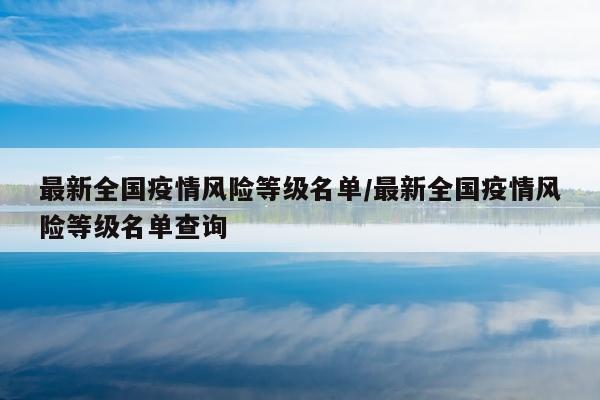 最新全国疫情风险等级名单/最新全国疫情风险等级名单查询