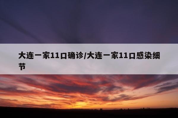 大连一家11口确诊/大连一家11口感染细节