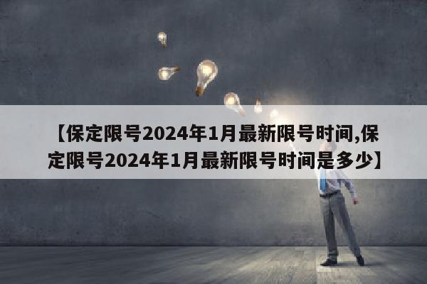 【保定限号2024年1月最新限号时间,保定限号2024年1月最新限号时间是多少】