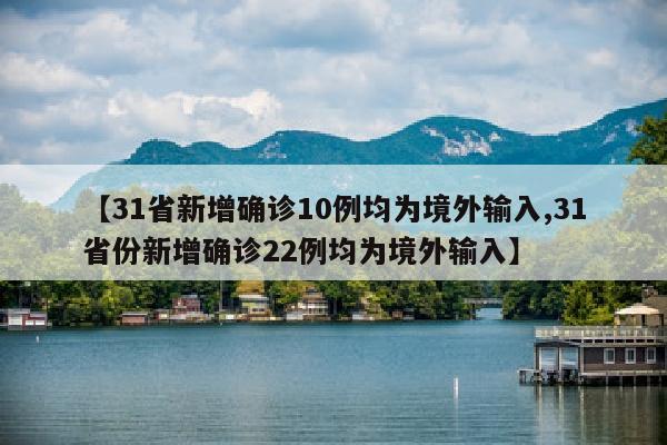 【31省新增确诊10例均为境外输入,31省份新增确诊22例均为境外输入】