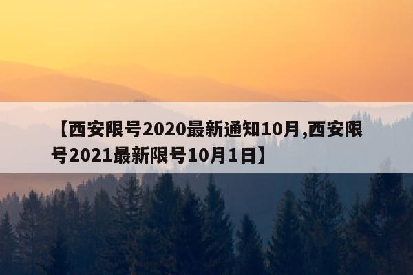 【西安限号2020最新通知10月,西安限号2021最新限号10月1日】