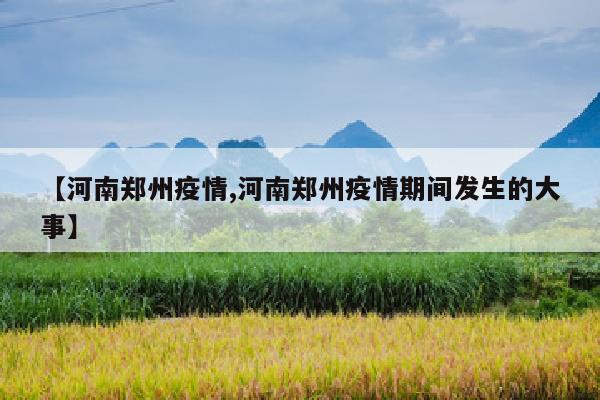【河南郑州疫情,河南郑州疫情期间发生的大事】