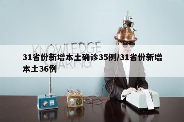31省份新增本土确诊35例/31省份新增本土36例