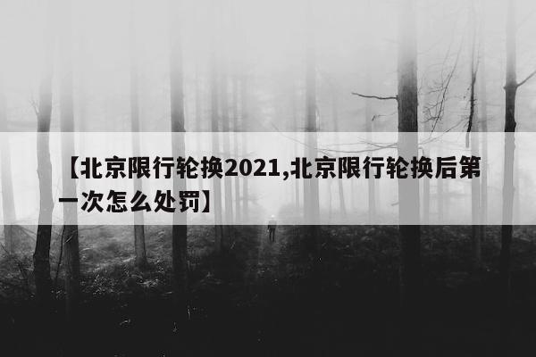 【北京限行轮换2021,北京限行轮换后第一次怎么处罚】