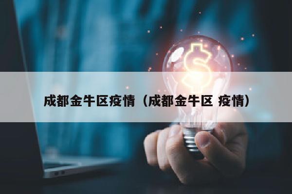 成都金牛区疫情（成都金牛区 疫情）
