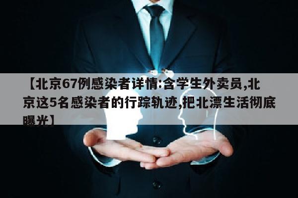 【北京67例感染者详情:含学生外卖员,北京这5名感染者的行踪轨迹,把北漂生活彻底曝光】