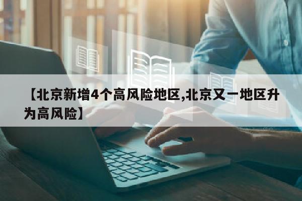 【北京新增4个高风险地区,北京又一地区升为高风险】