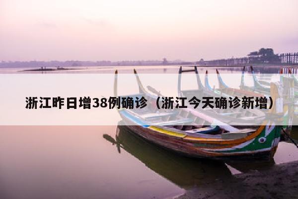 浙江昨日增38例确诊(浙江今天确诊新增)