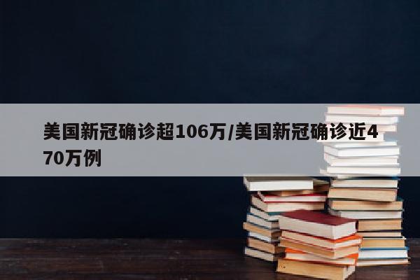 美国新冠确诊超106万/美国新冠确诊近470万例