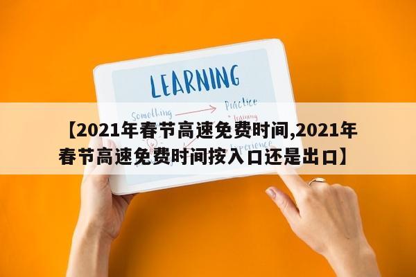 【2021年春节高速免费时间,2021年春节高速免费时间按入口还是出口】