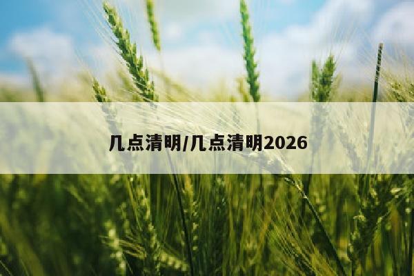 几点清明/几点清明2026