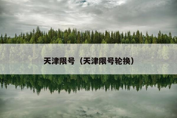 天津限号（天津限号轮换）