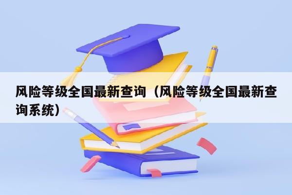 风险等级全国最新查询（风险等级全国最新查询系统）