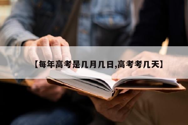 【每年高考是几月几日,高考考几天】