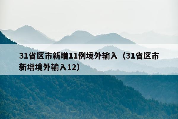 31省区市新增11例境外输入（31省区市新增境外输入12）