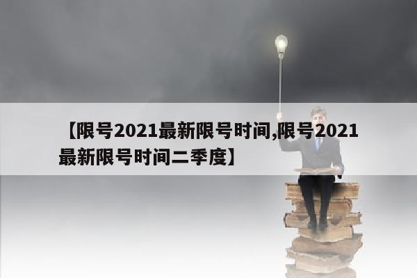 【限号2021最新限号时间,限号2021最新限号时间二季度】
