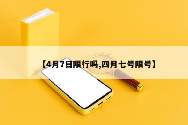 【4月7日限行吗,四月七号限号】