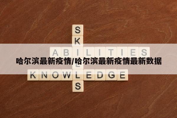 哈尔滨最新疫情/哈尔滨最新疫情最新数据