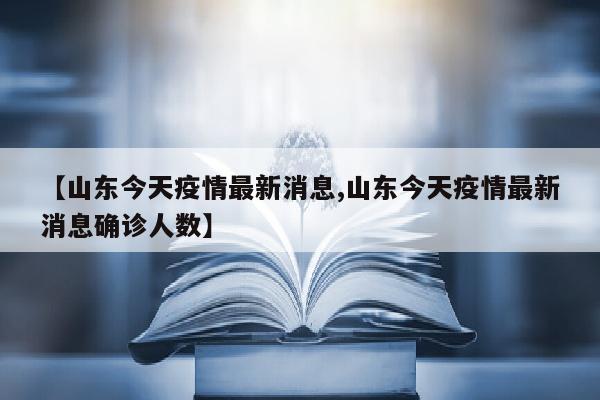 【山东今天疫情最新消息,山东今天疫情最新消息确诊人数】