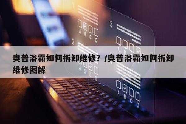 奥普浴霸如何拆卸维修？/奥普浴霸如何拆卸维修图解