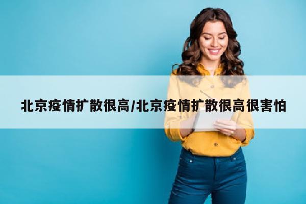 北京疫情扩散很高/北京疫情扩散很高很害怕