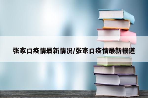 张家口疫情最新情况/张家口疫情最新报道