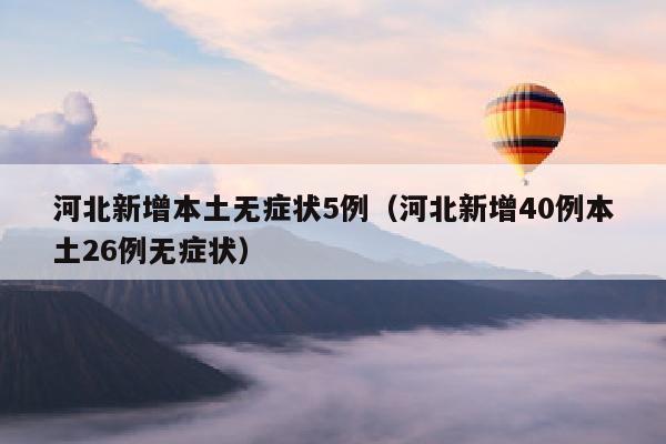 河北新增本土无症状5例（河北新增40例本土26例无症状）