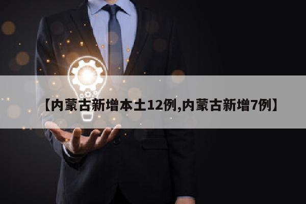【内蒙古新增本土12例,内蒙古新增7例】