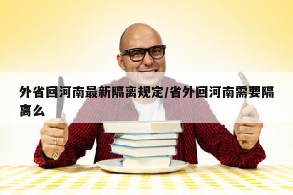 外省回河南最新隔离规定/省外回河南需要隔离么