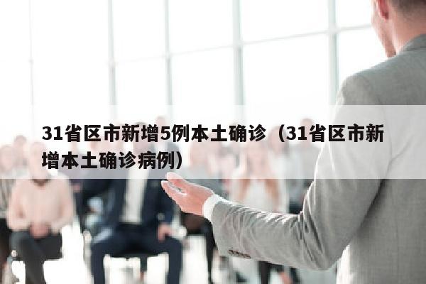 31省区市新增5例本土确诊（31省区市新增本土确诊病例）